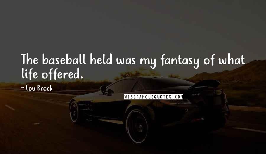 Lou Brock Quotes: The baseball held was my fantasy of what life offered.