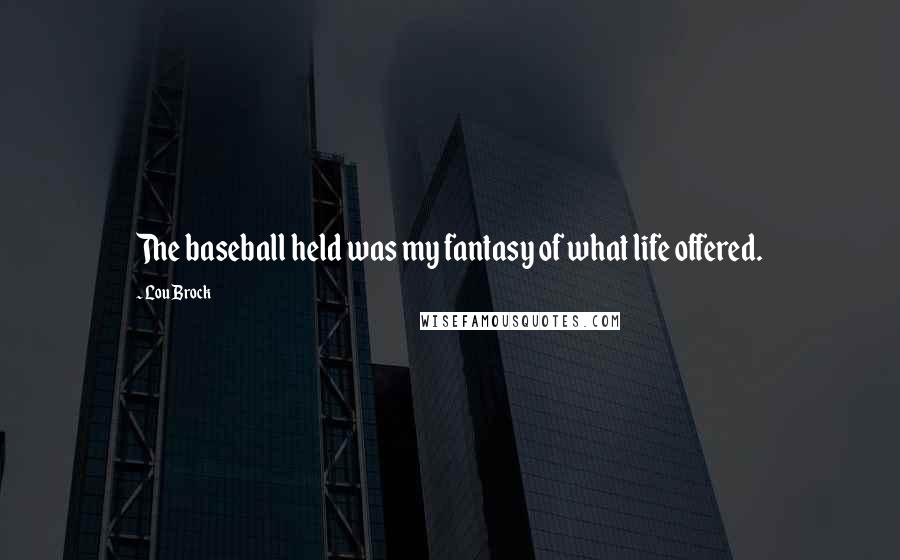 Lou Brock Quotes: The baseball held was my fantasy of what life offered.