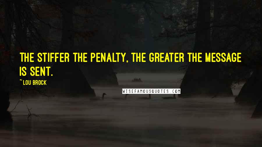 Lou Brock Quotes: The stiffer the penalty, the greater the message is sent.