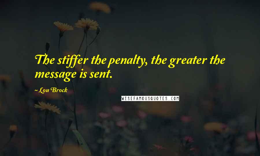 Lou Brock Quotes: The stiffer the penalty, the greater the message is sent.