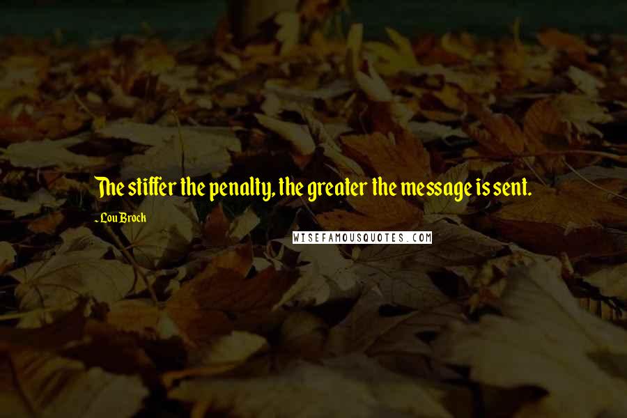 Lou Brock Quotes: The stiffer the penalty, the greater the message is sent.