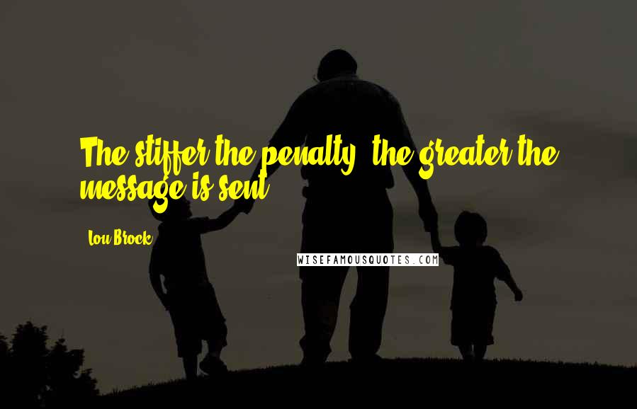 Lou Brock Quotes: The stiffer the penalty, the greater the message is sent.