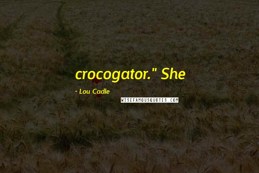 Lou Cadle Quotes: crocogator." She