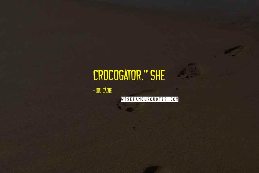 Lou Cadle Quotes: crocogator." She