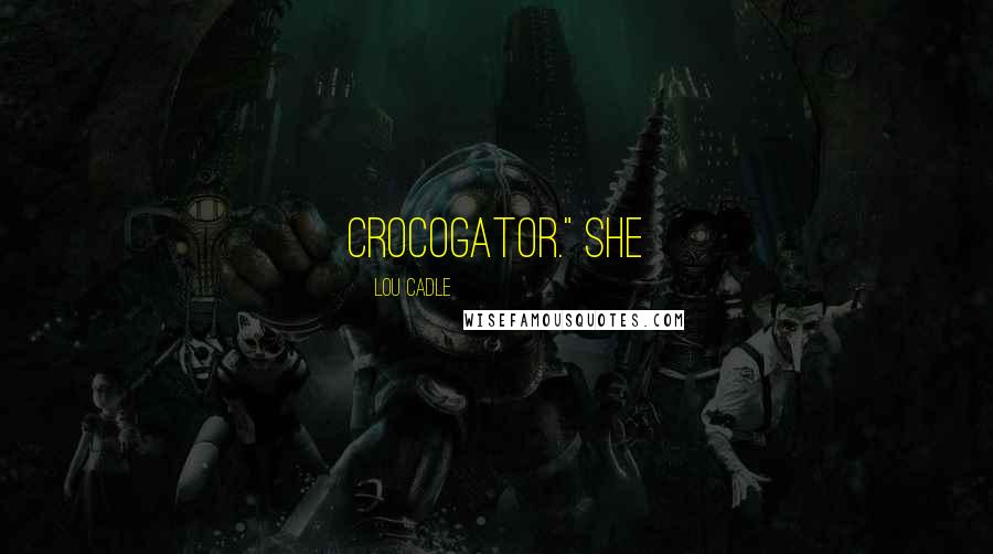 Lou Cadle Quotes: crocogator." She