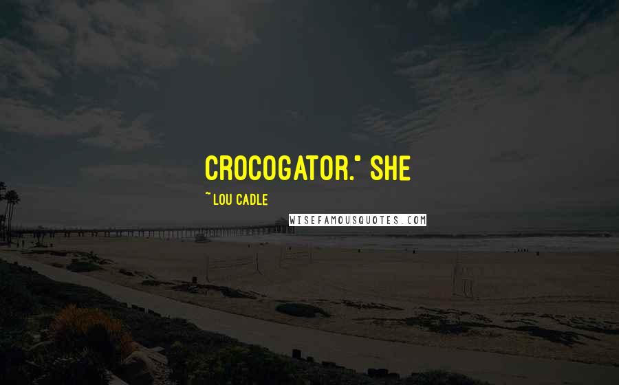 Lou Cadle Quotes: crocogator." She