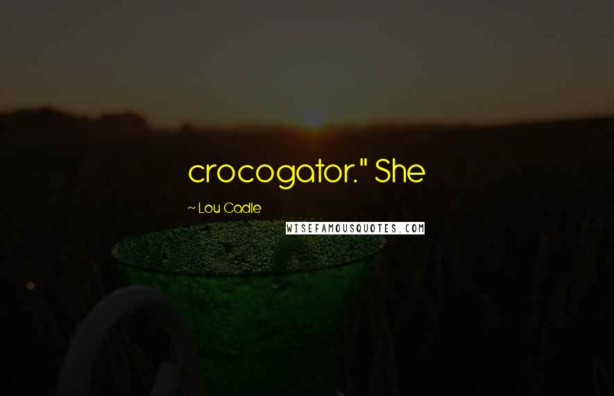 Lou Cadle Quotes: crocogator." She