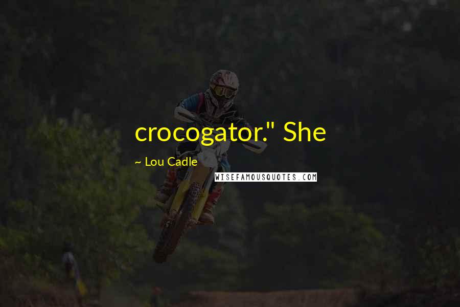 Lou Cadle Quotes: crocogator." She