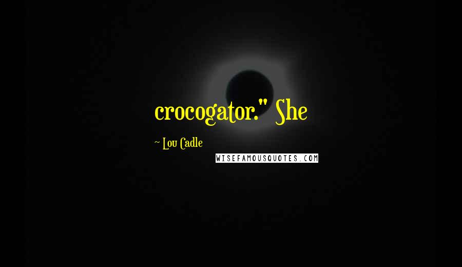 Lou Cadle Quotes: crocogator." She