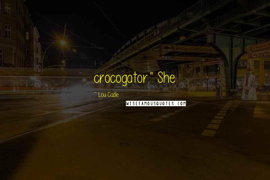 Lou Cadle Quotes: crocogator." She