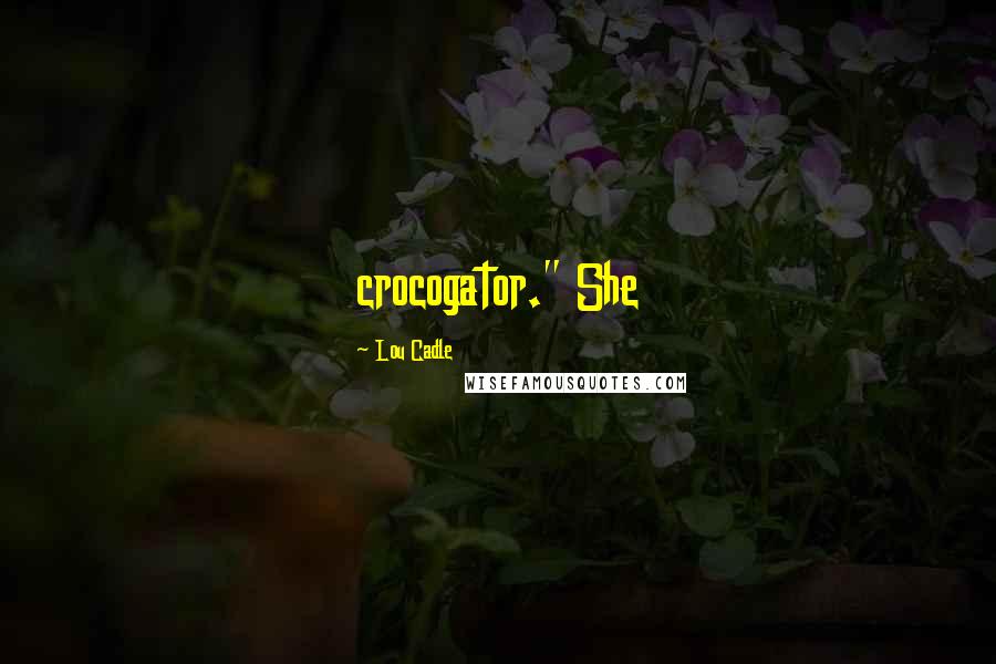 Lou Cadle Quotes: crocogator." She