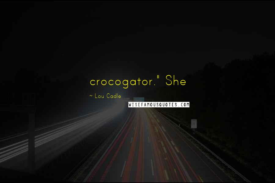 Lou Cadle Quotes: crocogator." She