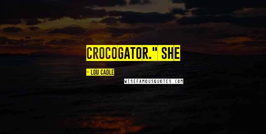 Lou Cadle Quotes: crocogator." She