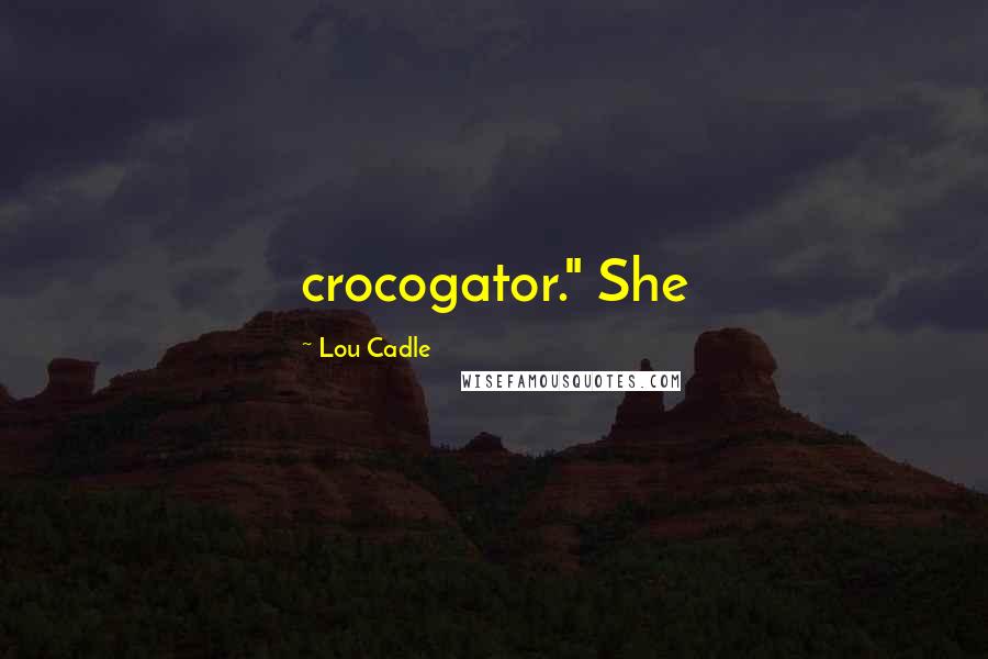 Lou Cadle Quotes: crocogator." She