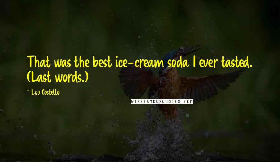 Lou Costello Quotes: That was the best ice-cream soda I ever tasted. (Last words.)