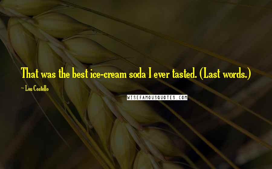 Lou Costello Quotes: That was the best ice-cream soda I ever tasted. (Last words.)