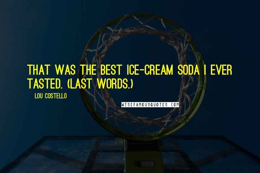 Lou Costello Quotes: That was the best ice-cream soda I ever tasted. (Last words.)