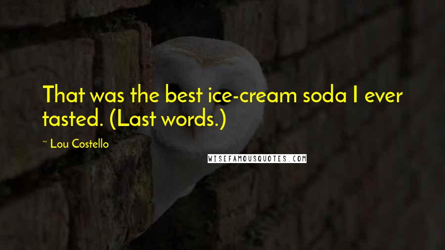 Lou Costello Quotes: That was the best ice-cream soda I ever tasted. (Last words.)