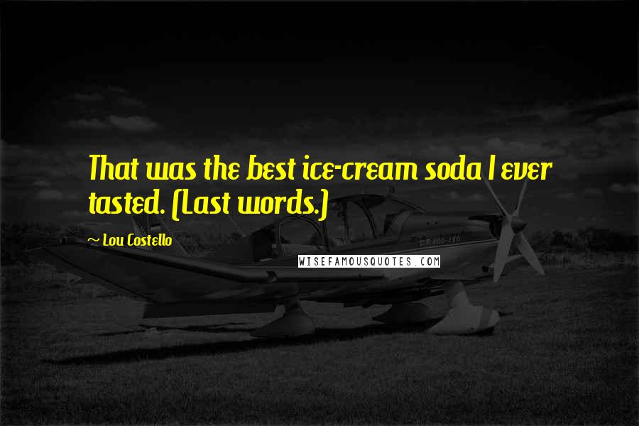 Lou Costello Quotes: That was the best ice-cream soda I ever tasted. (Last words.)