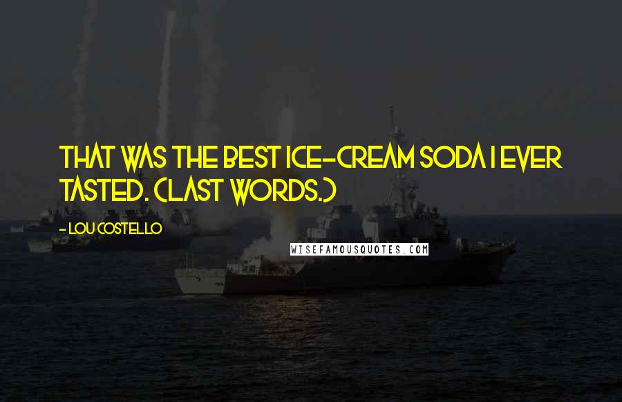 Lou Costello Quotes: That was the best ice-cream soda I ever tasted. (Last words.)