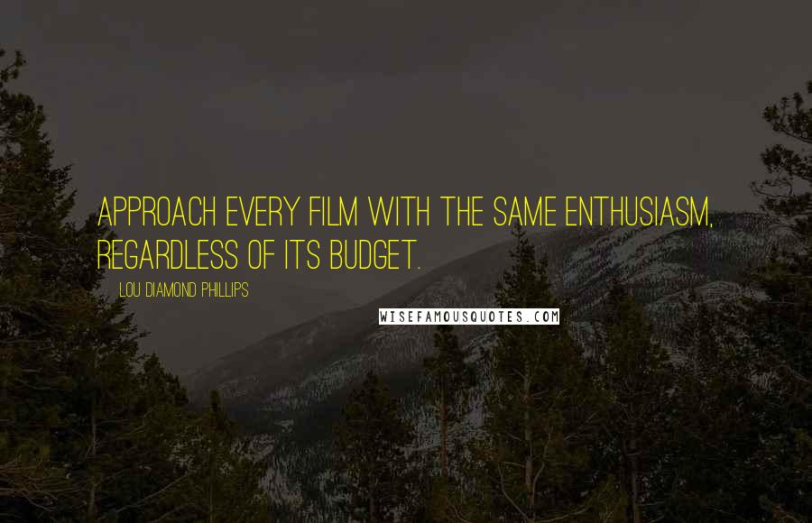 Lou Diamond Phillips Quotes: Approach every film with the same enthusiasm, regardless of its budget.