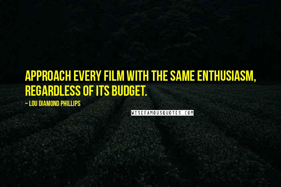 Lou Diamond Phillips Quotes: Approach every film with the same enthusiasm, regardless of its budget.