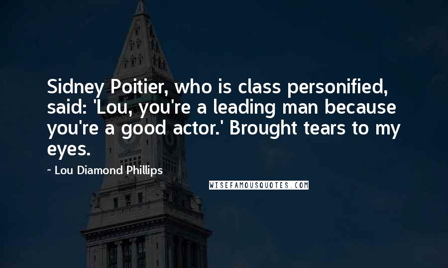 Lou Diamond Phillips Quotes: Sidney Poitier, who is class personified, said: 'Lou, you're a leading man because you're a good actor.' Brought tears to my eyes.