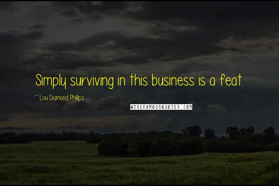 Lou Diamond Phillips Quotes: Simply surviving in this business is a feat.