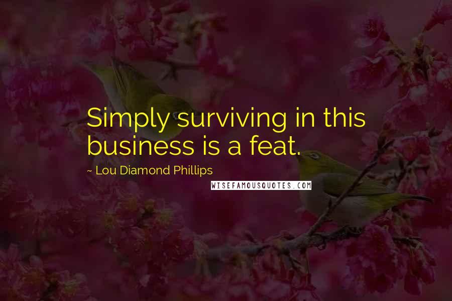 Lou Diamond Phillips Quotes: Simply surviving in this business is a feat.