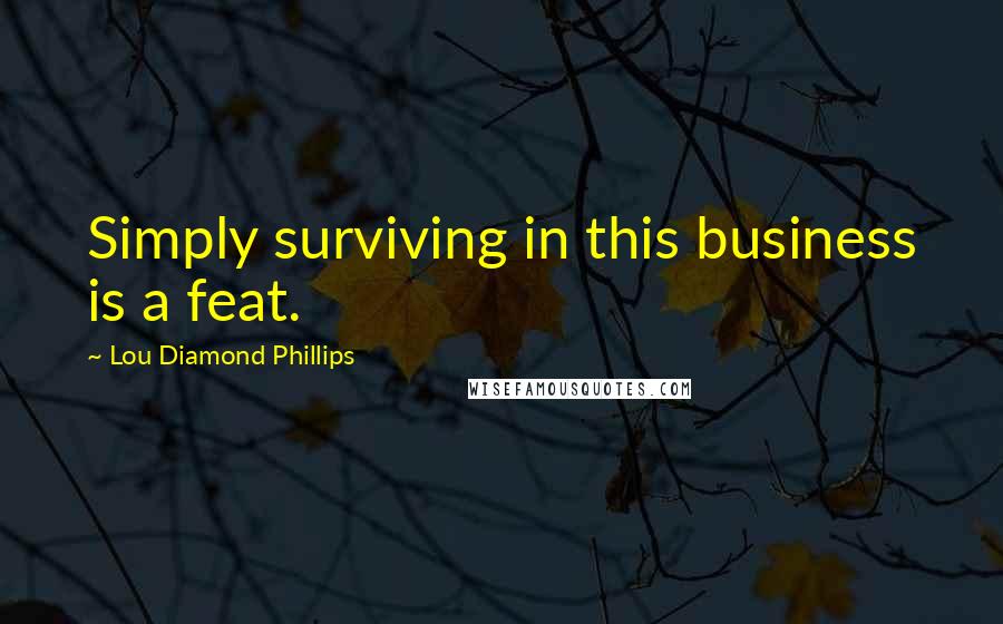Lou Diamond Phillips Quotes: Simply surviving in this business is a feat.