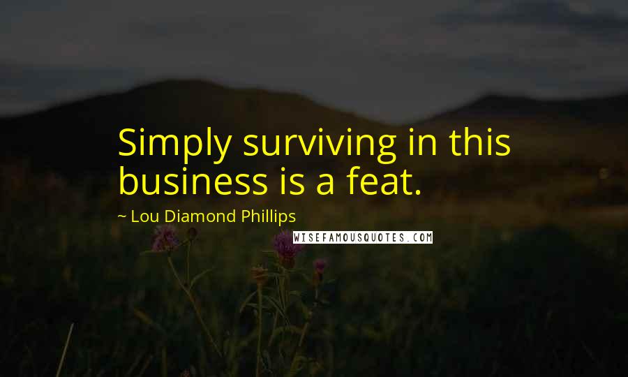 Lou Diamond Phillips Quotes: Simply surviving in this business is a feat.