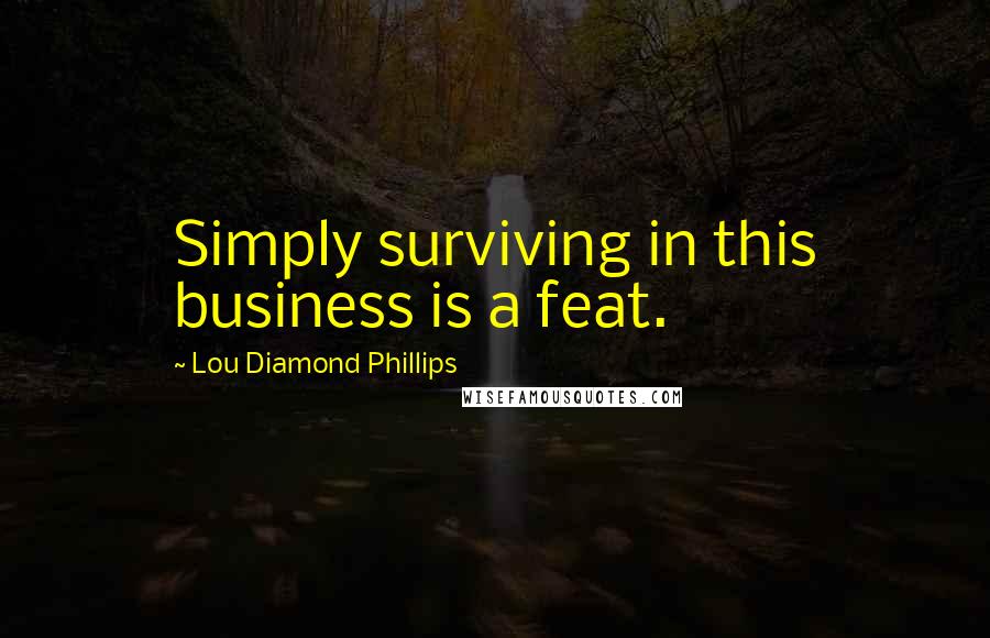 Lou Diamond Phillips Quotes: Simply surviving in this business is a feat.