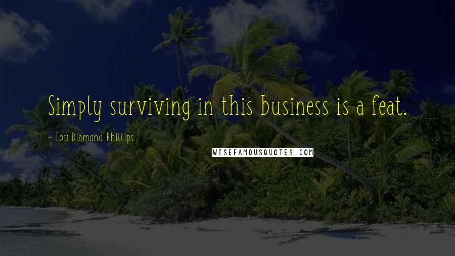 Lou Diamond Phillips Quotes: Simply surviving in this business is a feat.