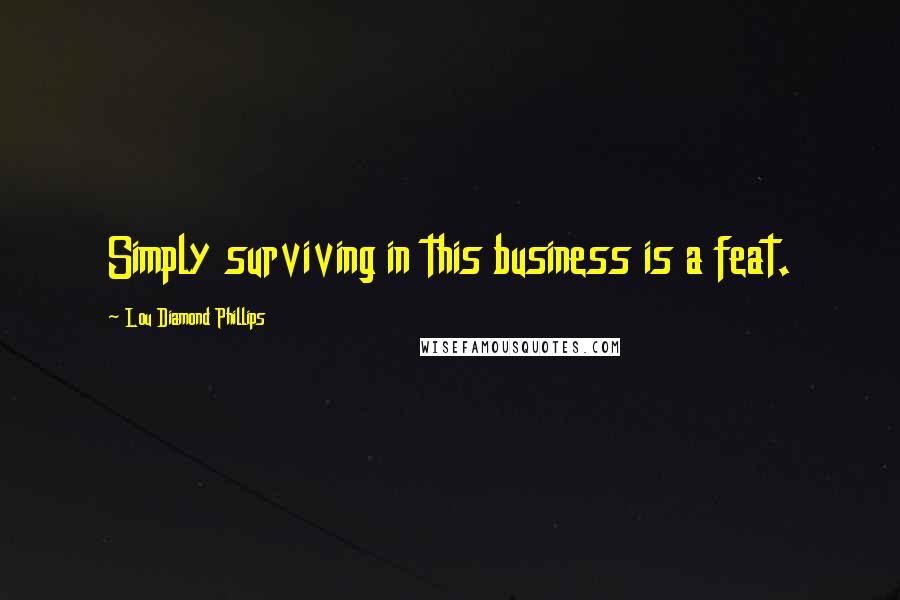 Lou Diamond Phillips Quotes: Simply surviving in this business is a feat.