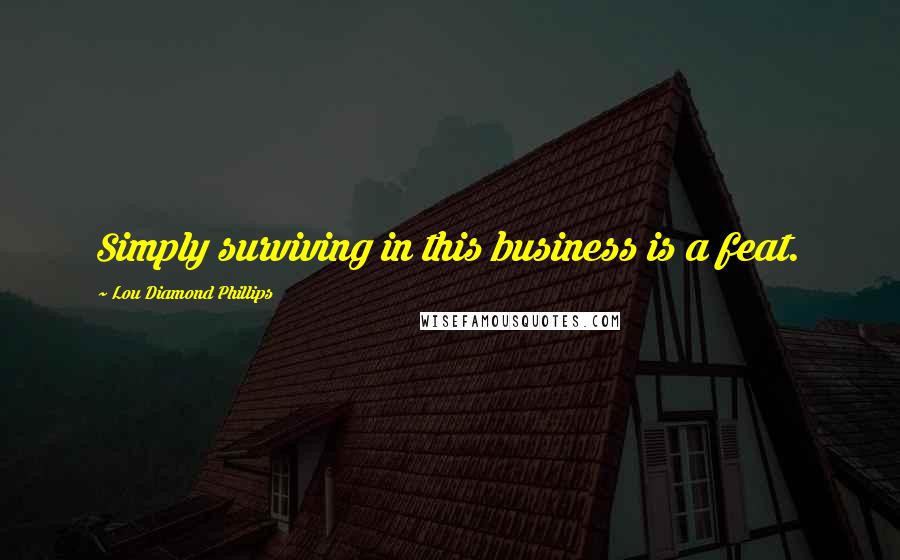 Lou Diamond Phillips Quotes: Simply surviving in this business is a feat.