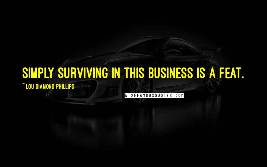 Lou Diamond Phillips Quotes: Simply surviving in this business is a feat.