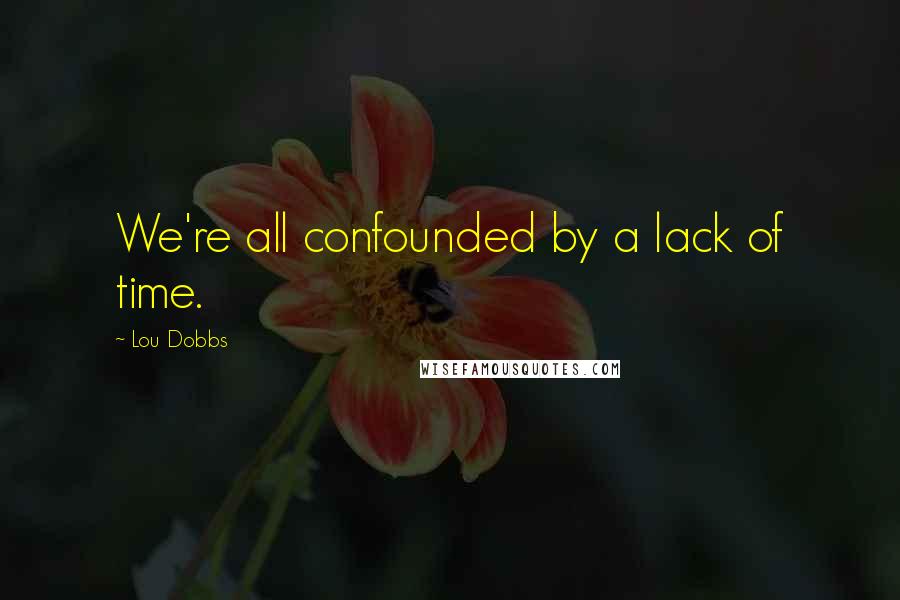 Lou Dobbs Quotes: We're all confounded by a lack of time.
