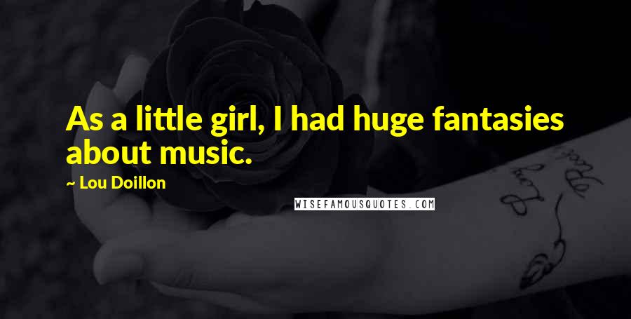 Lou Doillon Quotes: As a little girl, I had huge fantasies about music.