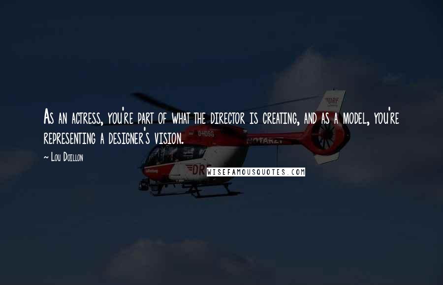 Lou Doillon Quotes: As an actress, you're part of what the director is creating, and as a model, you're representing a designer's vision.