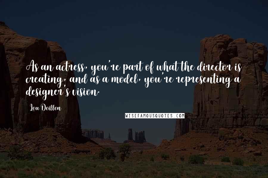 Lou Doillon Quotes: As an actress, you're part of what the director is creating, and as a model, you're representing a designer's vision.