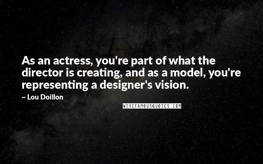 Lou Doillon Quotes: As an actress, you're part of what the director is creating, and as a model, you're representing a designer's vision.