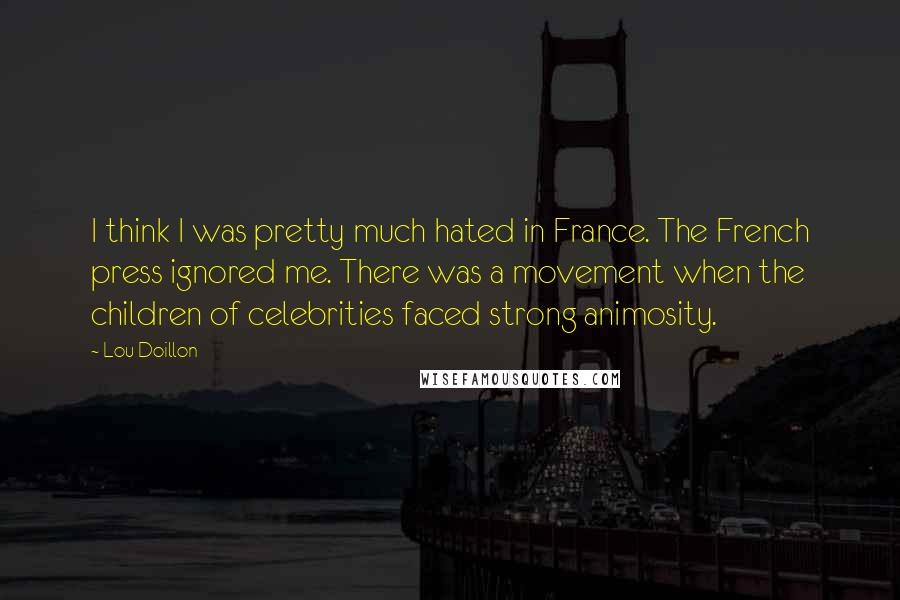 Lou Doillon Quotes: I think I was pretty much hated in France. The French press ignored me. There was a movement when the children of celebrities faced strong animosity.