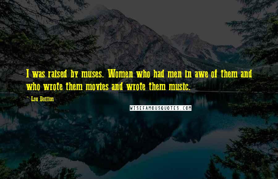 Lou Doillon Quotes: I was raised by muses. Women who had men in awe of them and who wrote them movies and wrote them music.