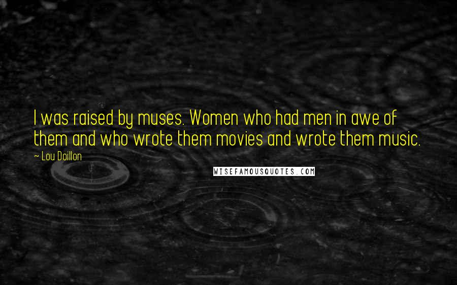 Lou Doillon Quotes: I was raised by muses. Women who had men in awe of them and who wrote them movies and wrote them music.