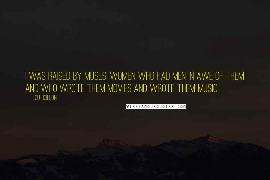 Lou Doillon Quotes: I was raised by muses. Women who had men in awe of them and who wrote them movies and wrote them music.