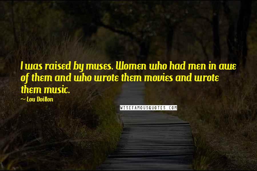 Lou Doillon Quotes: I was raised by muses. Women who had men in awe of them and who wrote them movies and wrote them music.