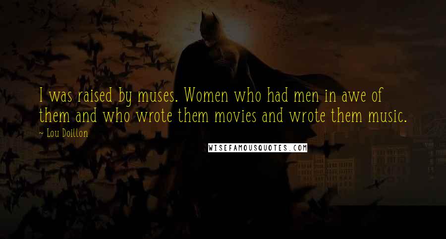 Lou Doillon Quotes: I was raised by muses. Women who had men in awe of them and who wrote them movies and wrote them music.