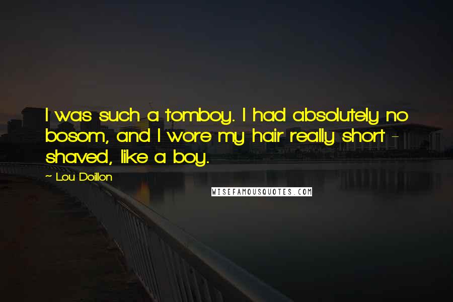 Lou Doillon Quotes: I was such a tomboy. I had absolutely no bosom, and I wore my hair really short - shaved, like a boy.