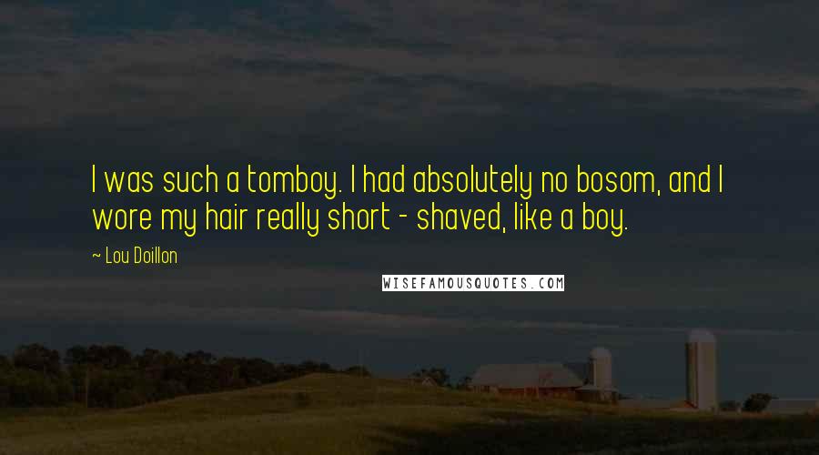 Lou Doillon Quotes: I was such a tomboy. I had absolutely no bosom, and I wore my hair really short - shaved, like a boy.