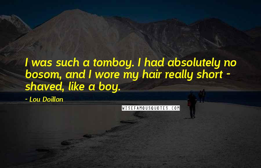 Lou Doillon Quotes: I was such a tomboy. I had absolutely no bosom, and I wore my hair really short - shaved, like a boy.